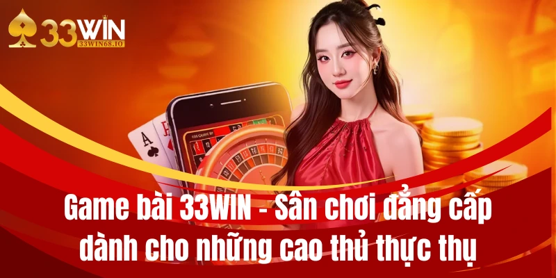 Game bài 33WIN – Sân chơi đẳng cấp dành cho những cao thủ thực thụ 1 game bai 33win