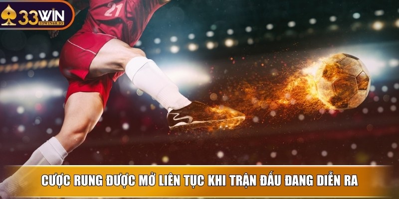 Cược rung được mở liên tục khi trận đấu đang diễn ra